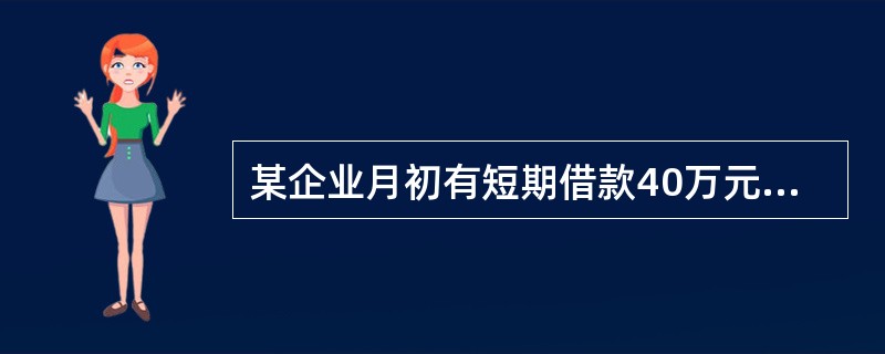 某企业月初有短期借款40万元,本月向银行借入短期借款45万元,以银行存款偿还短期