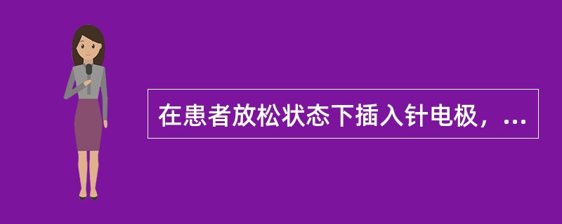 在患者放松状态下插入针电极，然后观察肌肉在静息状态下的自发电活动。正常情况下应呈