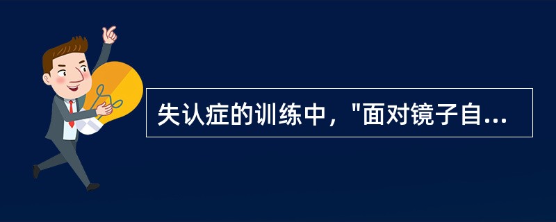 失认症的训练中，"面对镜子自画像、梳洗等"属于