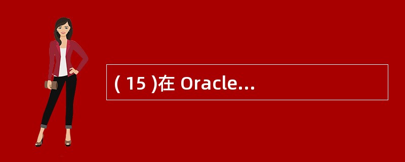 ( 15 )在 Oracle 中,支持数据仓库应用的工具是 ( 15 ) 。 -