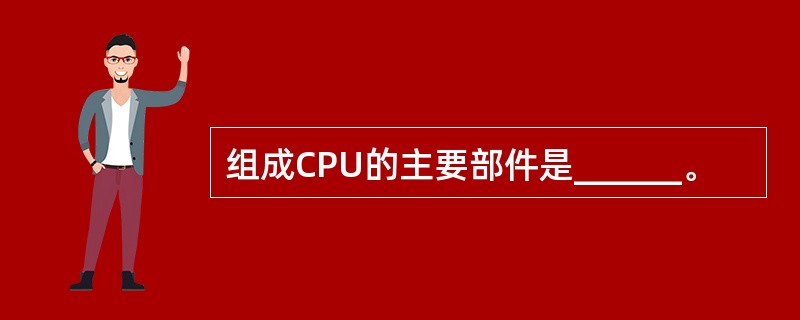 组成CPU的主要部件是______。