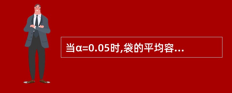 当α=0.05时,袋的平均容量是否符合标准规定?()(u0.95=1.645,t