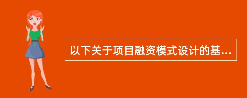 以下关于项目融资模式设计的基本原则中,正确的是( )。