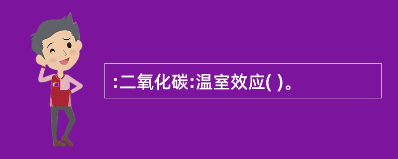 :二氧化碳:温室效应( )。