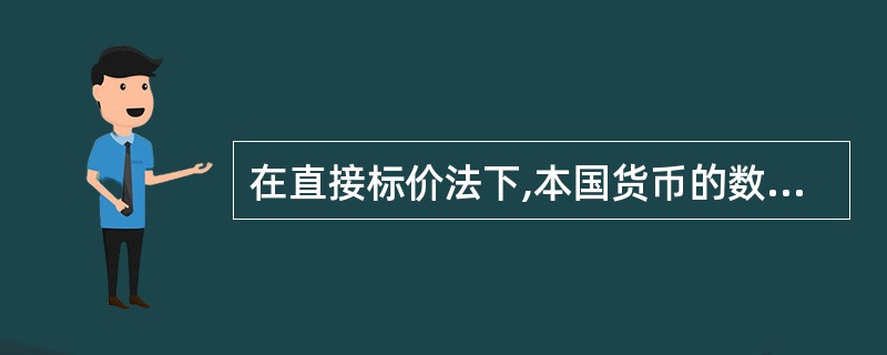 在直接标价法下,本国货币的数额固定不变,外国货币的数额随着本国货币或外国货币币值