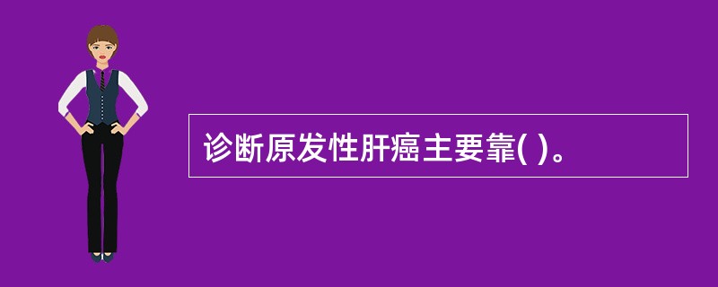 诊断原发性肝癌主要靠( )。