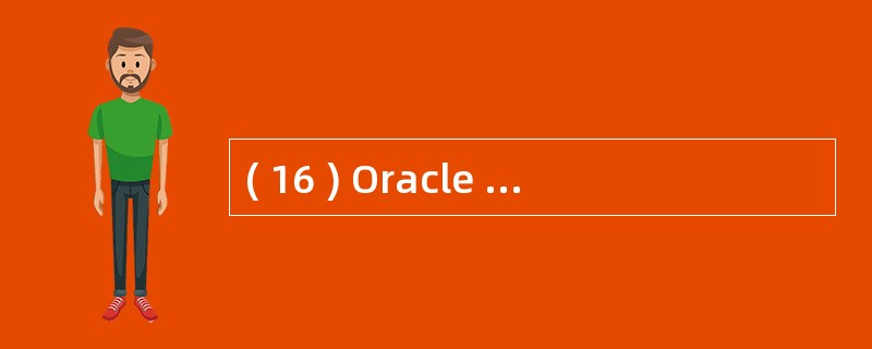 ( 16 ) Oracle 存储的极大对象中,数据类型 CLOB 表示 ( 16