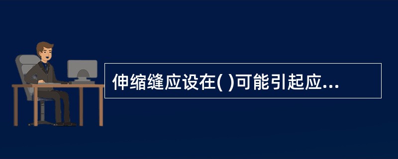 伸缩缝应设在( )可能引起应力集中、砌体产生裂缝的地方。