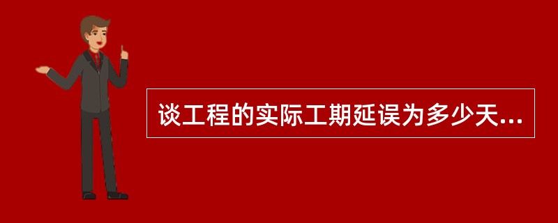 谈工程的实际工期延误为多少天?应予批准的工期延长时间为多少天?分别说明每个工期延