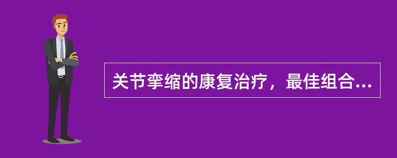 关节挛缩的康复治疗，最佳组合是A、被动运动B、主动运动C、主动运动、被动运动D、