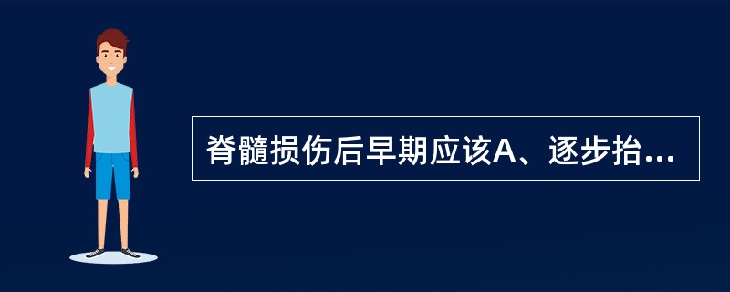 脊髓损伤后早期应该A、逐步抬高床头，以克服直立性低血压B、保持平卧3个月C、保持