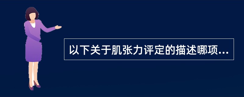 以下关于肌张力评定的描述哪项是不正确的( )。A、可分为等长肌力评定、等张肌力评