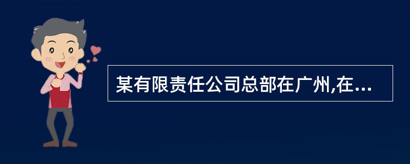 某有限责任公司总部在广州,在北京、上海、南京设有三个办事处,则此公司的住所为()