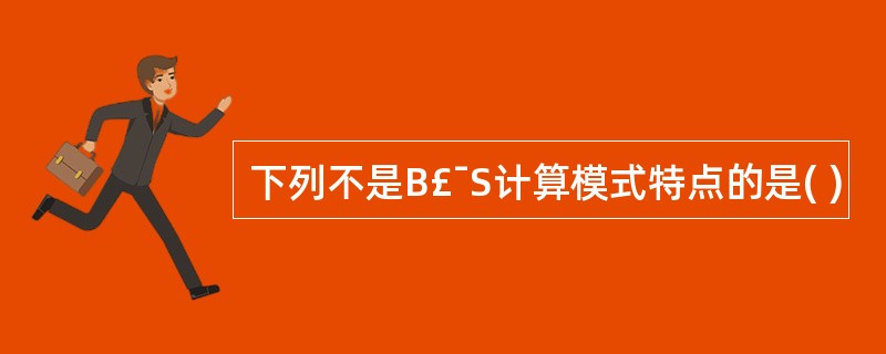下列不是B£¯S计算模式特点的是( )