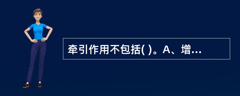 牵引作用不包括( )。A、增大关节间隙B、消除肌肉痉挛C、改善局部血液循环D、改
