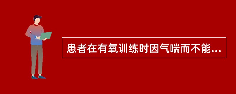 患者在有氧训练时因气喘而不能与他人随意交谈，最有可能是A、发生运动性哮喘B、运动