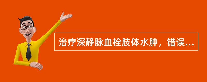 治疗深静脉血栓肢体水肿，错误的是A、抬高患肢B、禁止在患肢输液C、避免患肢皮肤破