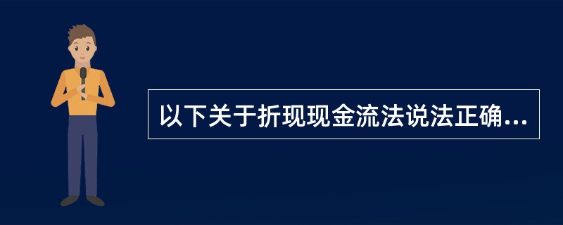 以下关于折现现金流法说法正确的有( )。Ⅰ.折现现金流法是专业人士广泛使用的一种