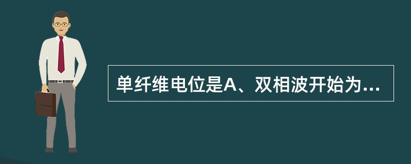 单纤维电位是A、双相波开始为负相B、三相波开始为负相C、双相波开始为正相D、波宽