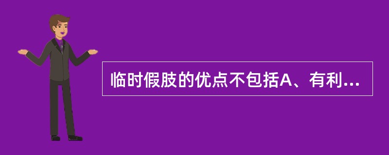临时假肢的优点不包括A、有利于消肿B、有利于残肢创面的修复C、有利于早期离床和负