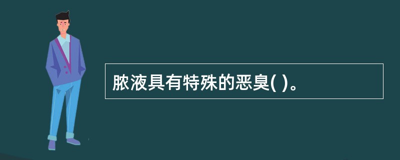 脓液具有特殊的恶臭( )。