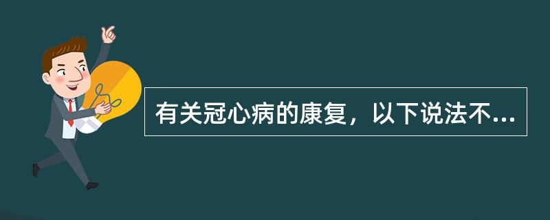 有关冠心病的康复，以下说法不正确的是( )。A、主要采用积极的身体训练B、帮助患