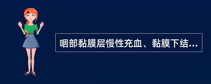 咽部黏膜层慢性充血、黏膜下结缔组织及淋巴组织增生，黏液腺肥大( )。