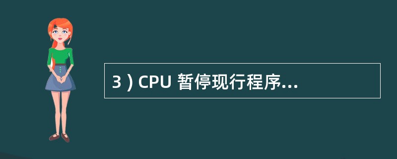 3 ) CPU 暂停现行程序而转到中断处理程序称为A )中断请求 B )中断处理