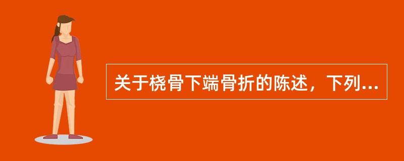 关于桡骨下端骨折的陈述，下列哪项不正确A、多发于老年人B、骨折发生在桡骨下端5c