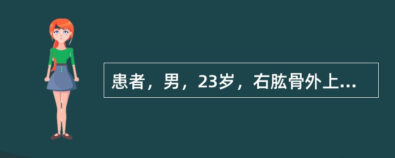 患者，男，23岁，右肱骨外上髁骨折后石膏固定肘关节8周，拆除石膏后；发现右侧腕关