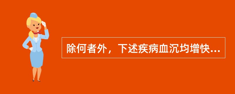 除何者外，下述疾病血沉均增快( )。A、多发性骨髓瘤B、胃癌C、活动性结核D、弥