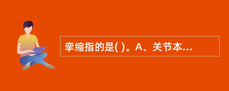 挛缩指的是( )。A、关节本身、肌肉和软组织病变引起关节的被动活动范围受限B、关