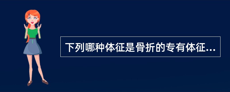 下列哪种体征是骨折的专有体征A、肿胀与瘀斑B、疼痛与压痛C、功能障碍D、反常活动