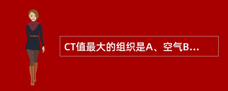 CT值最大的组织是A、空气B、脂肪C、肌肉D、骨皮质E、水