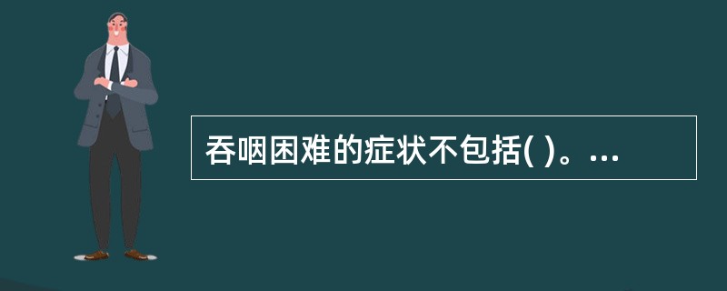 吞咽困难的症状不包括( )。A、进食或饮水后咳嗽B、流涎C、吸入性肺炎D、进食后