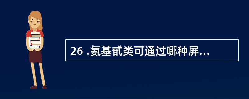 26 .氨基甙类可通过哪种屏障比较容易A .血脑屏障B .胎盘屏障C .血睾屏障