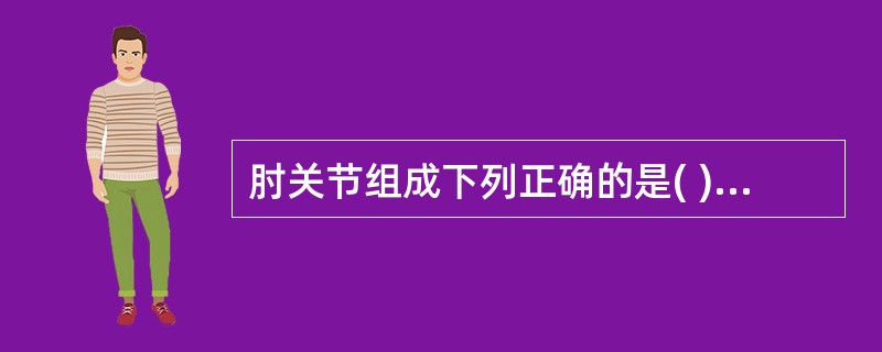 肘关节组成下列正确的是( )。A、肱尺关节，肱桡关节B、肱尺关节，肱桡关节，桡尺