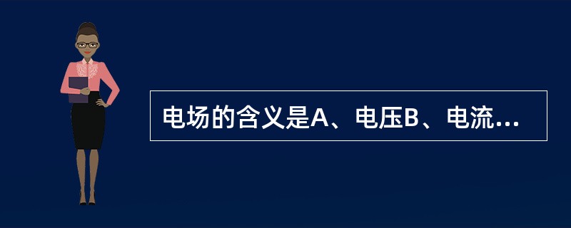 电场的含义是A、电压B、电流C、电力D、电荷周围电力作用所及的空间E、电流所流过