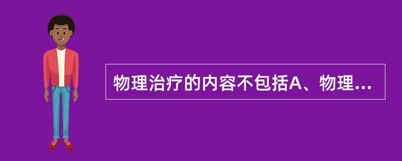 物理治疗的内容不包括A、物理因子治疗B、关节松动技术C、神经肌肉促进技术D、运动