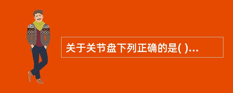 关于关节盘下列正确的是( )。A、位于关节内两个关节软骨之间B、为弹性软骨板C、