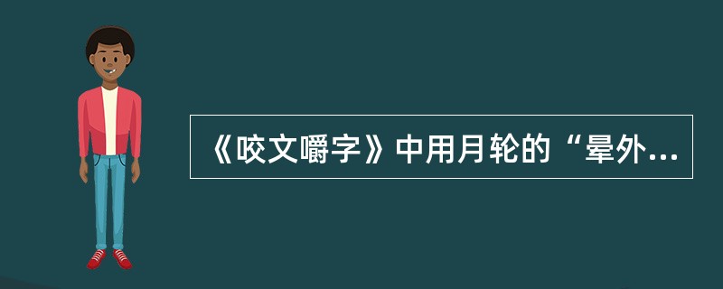 《咬文嚼字》中用月轮的“晕外霞光”来说明文字的联想意义,这种论证方法是()