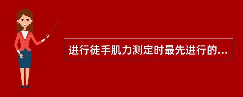 进行徒手肌力测定时最先进行的是A、抗重力检查B、肌肉收缩检查C、抗阻检查D、运动