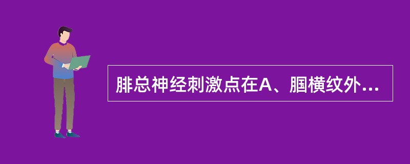 腓总神经刺激点在A、腘横纹外侧端B、腘横纹内侧端C、腓骨小头下二横指D、胫骨内侧