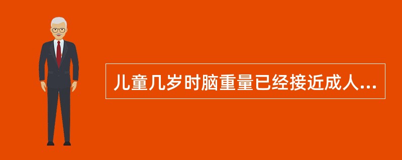 儿童几岁时脑重量已经接近成人A、6个月时B、2岁时C、3岁时D、5岁时E、8岁时