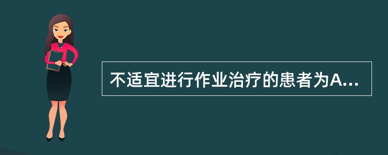 不适宜进行作业治疗的患者为A、运动性失语B、股骨头骨折患者C、截瘫患者D、意识不