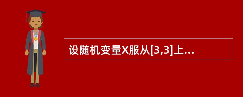 设随机变量X服从[3,3]上的均匀分布,则 P(0<X≤4)为()。