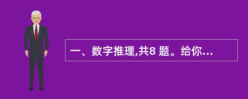 一、数字推理,共8 题。给你一个数列,但其中缺少一项,要求你仔细观察数列的排列规