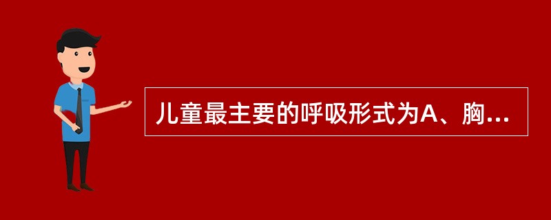儿童最主要的呼吸形式为A、胸式呼吸B、上胸式呼吸C、下胸式呼吸D、腹式呼吸E、胸