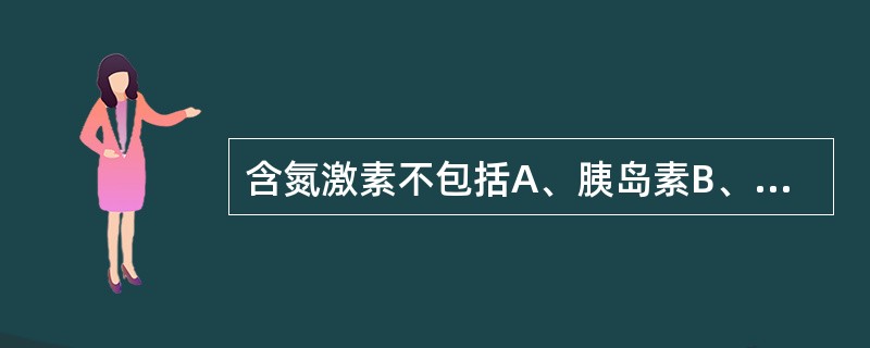 含氮激素不包括A、胰岛素B、甲状旁腺激素C、降钙素D、胰高血糖素E、肾上腺皮质激