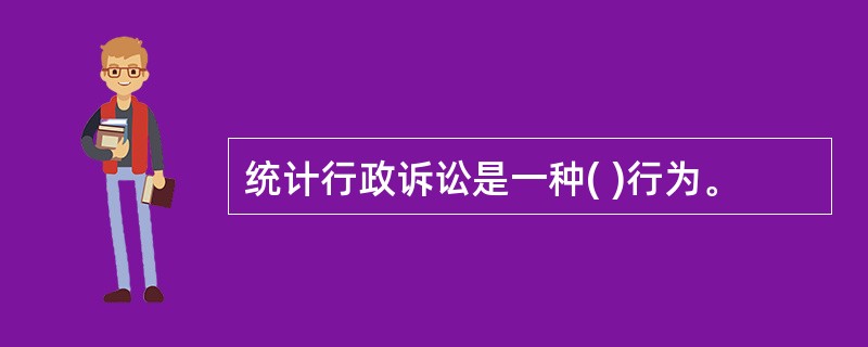 统计行政诉讼是一种( )行为。